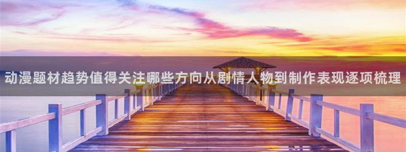 虫虫漫画章节：动漫题材趋势值得关注哪些方向从剧情人物到制作表现逐项梳理配图
