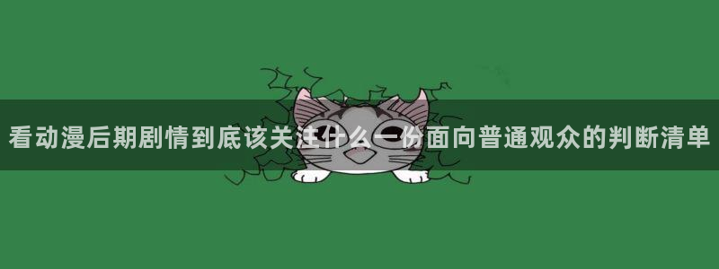 虫虫漫画大全最新章节:看动漫后期剧情到底该关注什么一份面向普通观众的判断清单配图