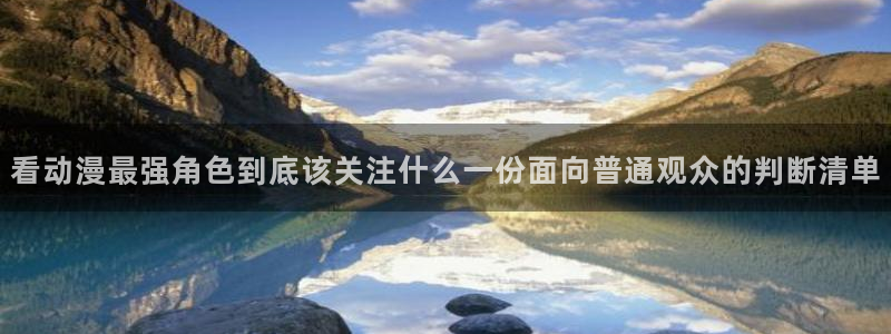 虫虫漫画中文阅读:看动漫最强角色到底该关注什么一份面向普通观众的判断清单配图