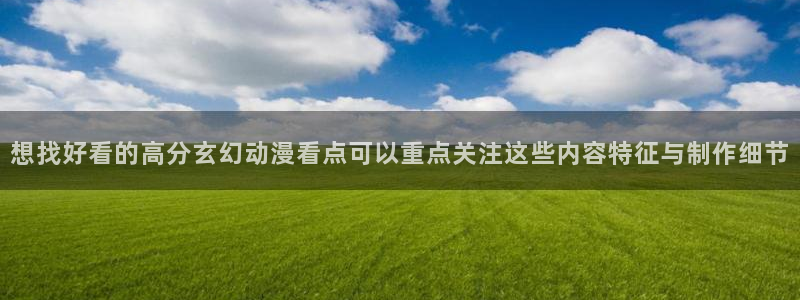 虫虫漫画网页版阅读:想找好看的高分玄幻动漫看点可以重点关注这些内容特征与制作细节配图