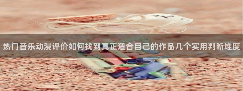 虫虫漫画在线阅读免费：热门音乐动漫评价如何找到真正适合自己的作品几个实用判断维度配图