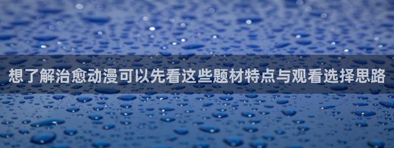 虫虫漫画网页版在线阅读：想了解治愈动漫可以先看这些题材特点与观看选择思路配图