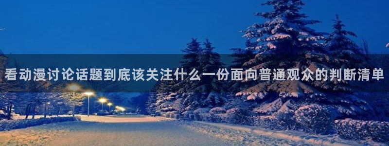 虫虫漫画手机在线看：看动漫讨论话题到底该关注什么一份面向普通观众的判断清单配图