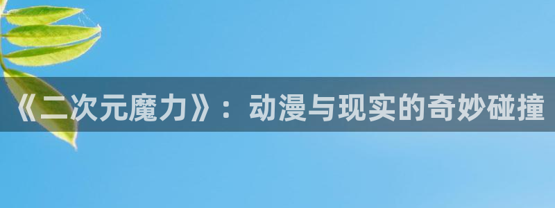 虫虫漫画大全免费阅读：《二次元魔力》：动漫与现实的奇妙碰撞配图