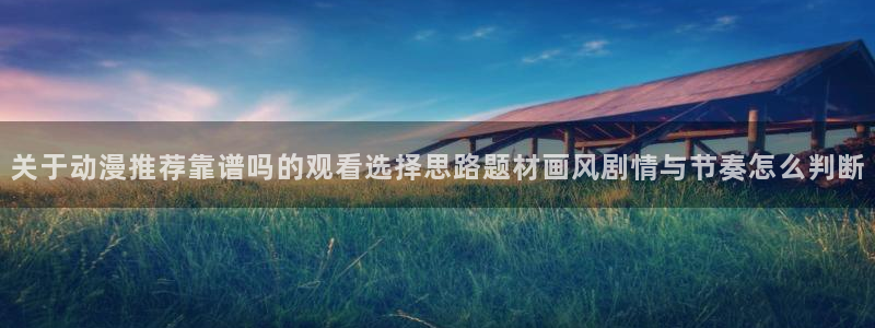 虫虫漫画在线：关于动漫推荐靠谱吗的观看选择思路题材画风剧情与节奏怎么判断配图