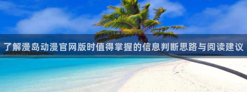 虫虫漫画手机在线阅读:了解漫岛动漫官网版时值得掌握的信息判断思路与阅读建议配图