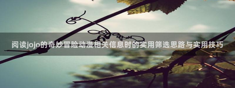 虫虫漫画章节阅读:阅读jojo的奇妙冒险动漫相关信息时的实用筛选思路与实用技巧配图