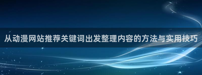 虫虫漫画热门排行榜:从动漫网站推荐关键词出发整理内容的方法与实用技巧配图
