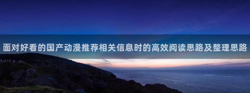 虫虫漫画搜索:面对好看的国产动漫推荐相关信息时的高效阅读思路及整理思路配图