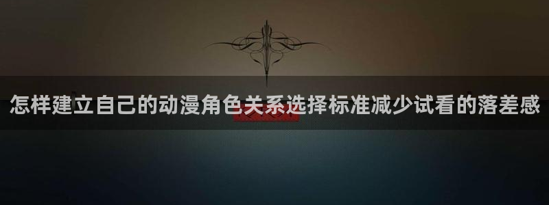虫虫漫画全集在线:怎样建立自己的动漫角色关系选择标准减少试看的落差感配图