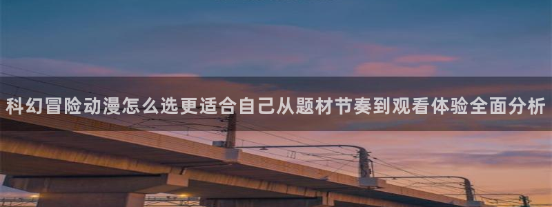 虫虫漫画章节在线阅读:科幻冒险动漫怎么选更适合自己从题材节奏到观看体验全面分析配图