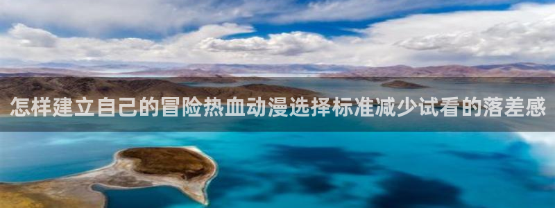 虫虫漫画中文阅读:怎样建立自己的冒险热血动漫选择标准减少试看的落差感配图