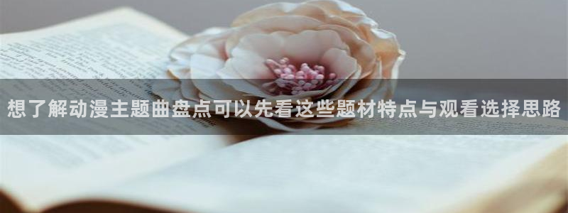 虫虫漫画2026：想了解动漫主题曲盘点可以先看这些题材特点与观看选择思路配图